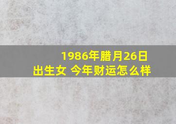 1986年腊月26日出生女 今年财运怎么样